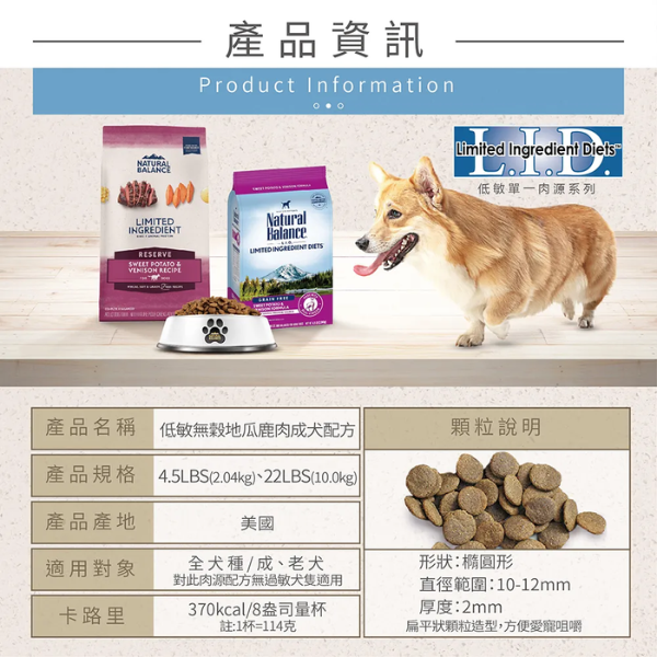 【自然平衡 Natural Balance】低敏無穀犬糧  原顆粒 22磅  地瓜鹿肉 ｜低敏無穀犬糧 大型犬成犬飼料【原顆粒】 自然平衡 NB
NB 狗飼料 22磅
地瓜鹿肉 狗飼料
大型犬 成犬飼料
低敏無穀 犬糧
Natural Balance 鹿肉狗糧
犬用原顆粒飼料
犬用低敏飼料
腸胃敏感狗飼料
無穀大型犬飼料