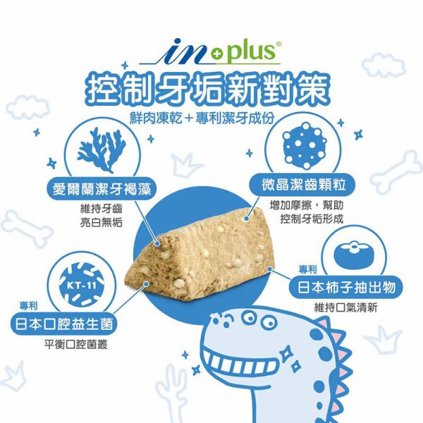 【IN-Plus】 潔牙凍乾 犬貓專用  23g/55g｜狗潔牙零食 綠茶配方・貓潔牙凍乾三角藍 IN PLUS 潔牙凍乾

狗狗潔牙零食

貓咪潔牙零食

狗狗口臭改善

貓咪牙齒清潔

犬貓口腔保健

狗狗潔牙推薦

貓咪潔牙推薦

寵物潔牙零食

狗狗牙結石預防

貓咪口腔保健食品