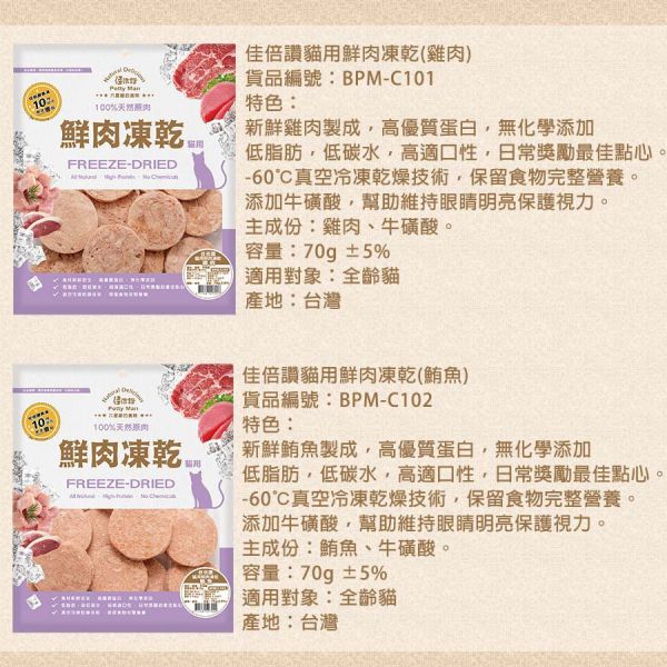 【佳倍讚 Petty Man】 貓用鮮肉凍乾  20g~70g｜蝦仁/柳葉魚/鴨肉/牛肉/火雞肉/鮪魚/雞肉｜天然高蛋白 低脂健康 無添加寵物零食 Petty Man

佳倍讚

貓咪凍乾零食

貓用鮮肉凍乾

高蛋白貓零食

低脂健康貓零食

蝦仁凍乾零食

鴨肉貓零食

牛肉貓凍乾

火雞肉貓零食

鮪魚凍乾零食

雞肉凍乾零食

柳葉魚貓咪零食

無添加貓零食